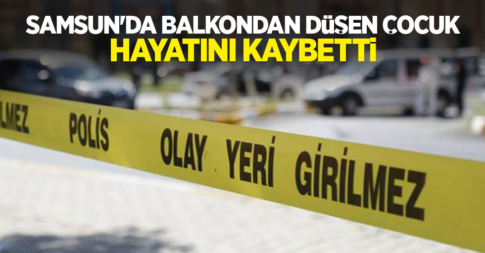 Samsun'da balkondan düşen çocuk hayatını kaybetti