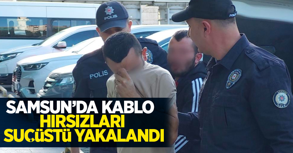 Samsun'da kablo hırsızları sucüstü yakalandı