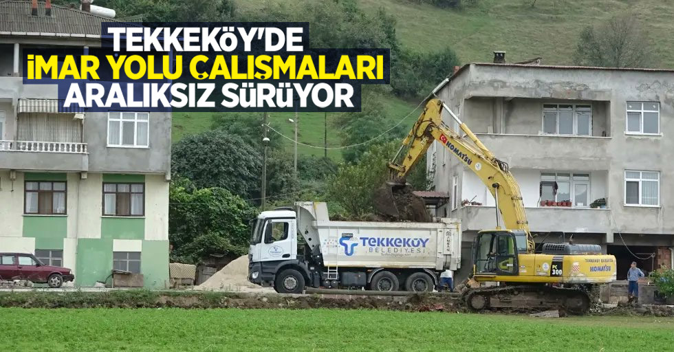 Tekkeköy'de imar yolu çalışmaları aralıksız sürüyor