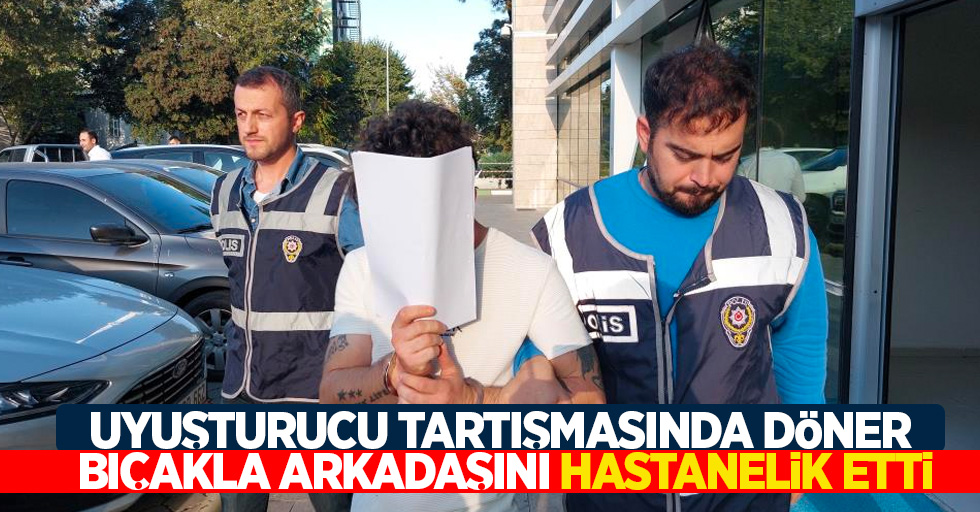 Uyuşturucu tartışmasında döner bıçakla arkadaşını hastanelik etti