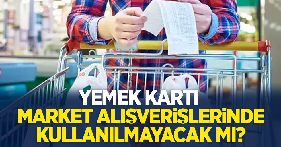 Yemek kartı market alışverişlerinde kullanılmayacak mı?