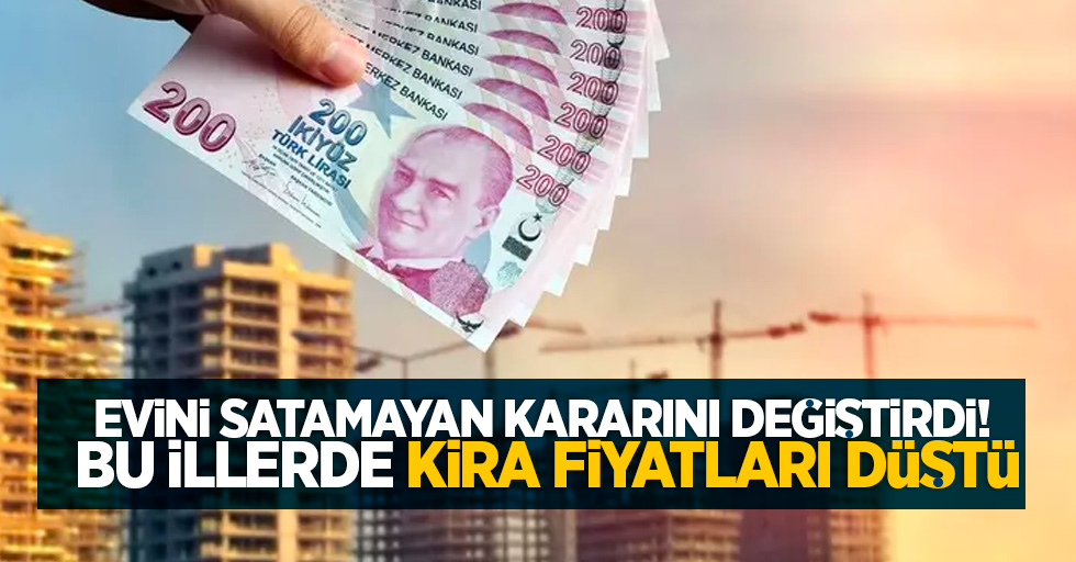 Evini satamayan kararını değiştirdi! Bu illerde kira fiyatları düştü