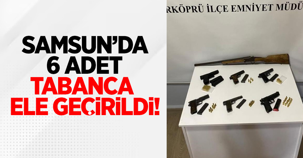 Samsun'da 6 adet tabanca ele geçirildi