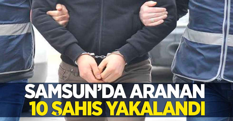 Samsun'da aranan 10 şahıs yakalandı