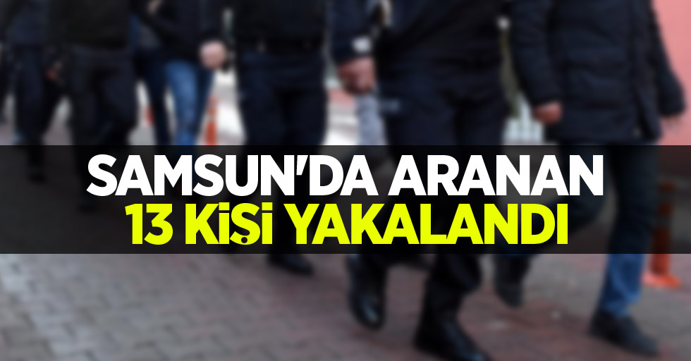 Samsun'da aranan 13 kişi yakalandı