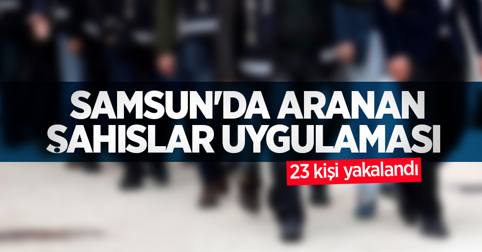 Samsun'da aranan şahıslar uygulaması: 23 kişi yakalandı