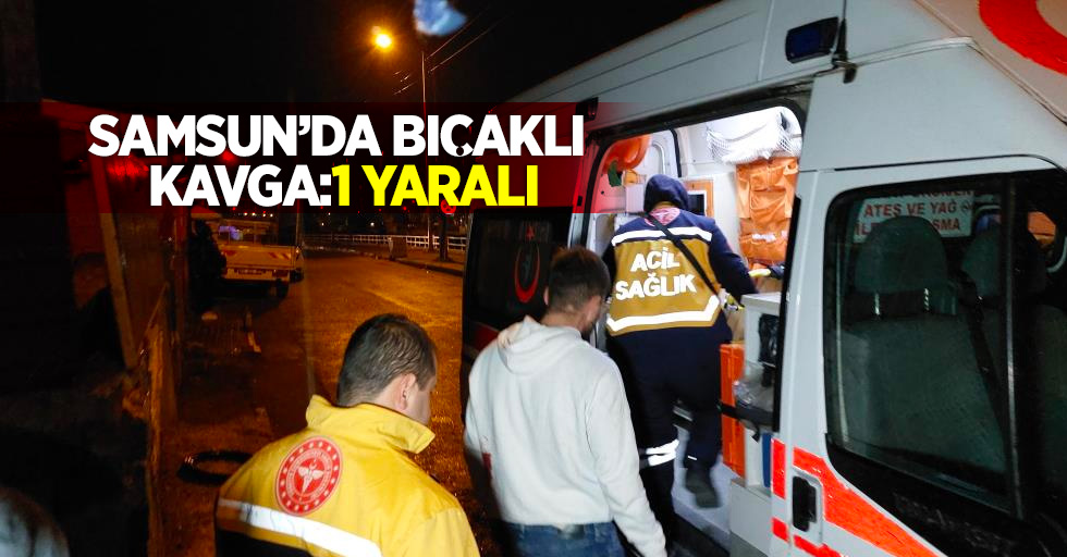 Samsun'da bıçaklı kavga: 1 yaralı