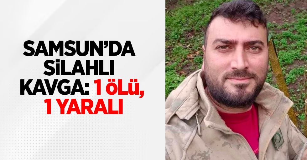 Samsun'da silahlı kavga: 1 ölü, 1 yaralı