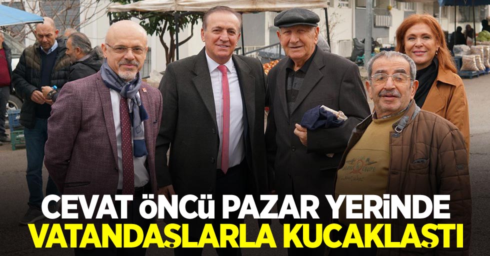 Cevat Öncü pazar yerinde vatandaşlarla kucaklaştı