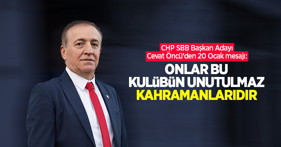 CHP SBB Başkan Adayı Cevat Öncü'den 20 Ocak mesajı: Onlar bu kulübün unutulmaz kahramanlarıdır