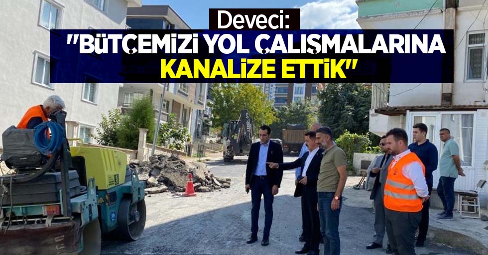 Deveci: "Bütçemizi yol çalışmalarına kanalize ettik”