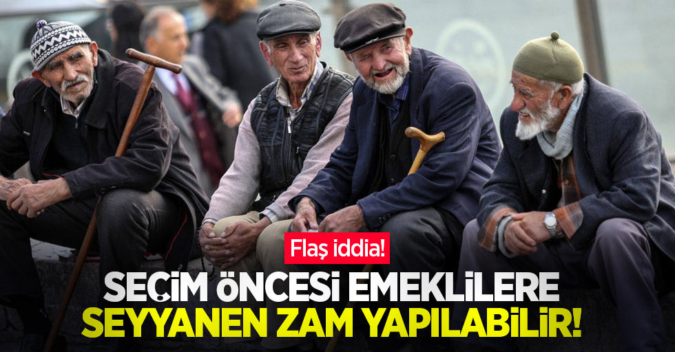 Flaş iddia! Seçim öncesi emeklilere seyyanen zam yapılabilir!