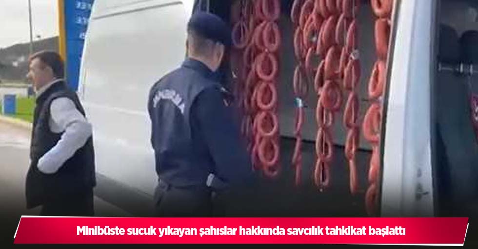 Minibüste sucuk yıkayan şahıslar hakkında savcılık tahkikat başlattı