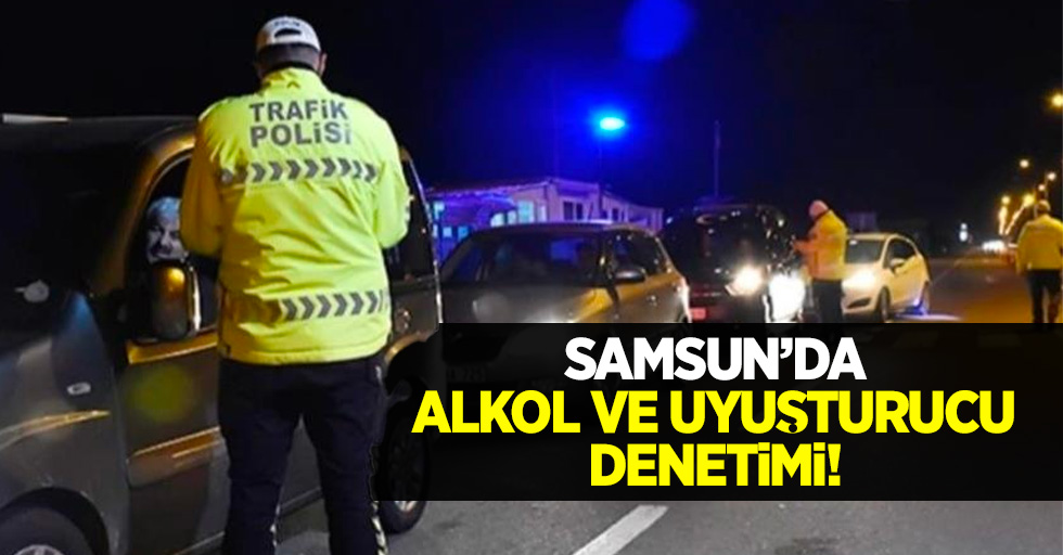 Samsun'da alkol ve uyuşturucu denetimi!