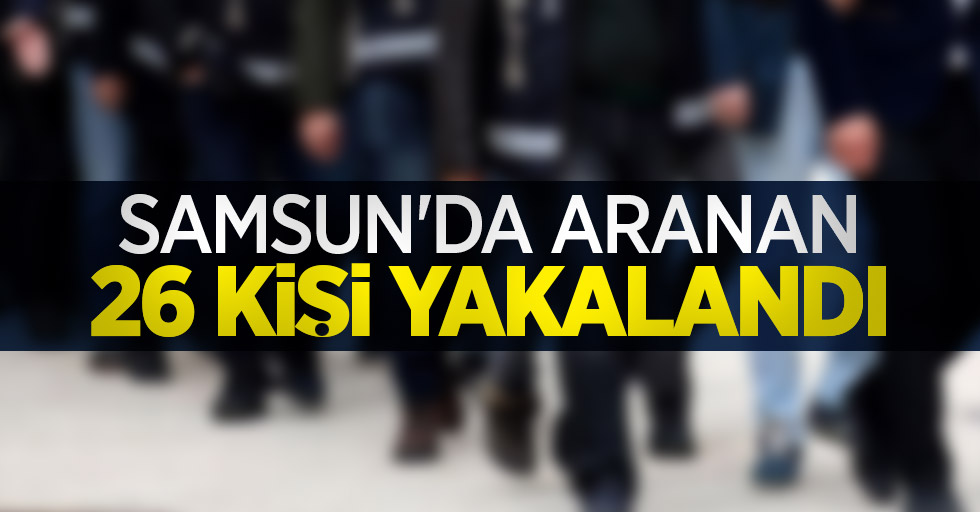 Samsun'da aranan 26 kişi yakalandı