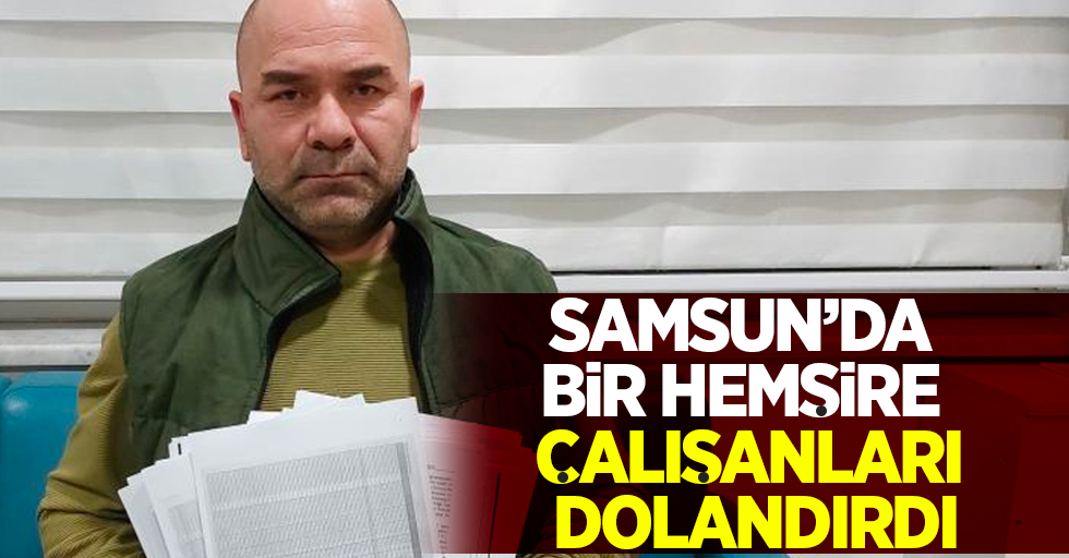 Samsun'da bir hemşire çalışanları dolandırdı