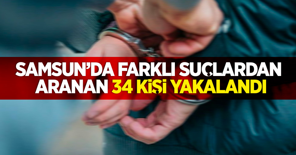 Samsun'da farklı suçlardan aranan 34 kişi yakalandı