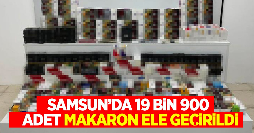 Samsun’da 19 bin 900 adet makaron ele geçirildi