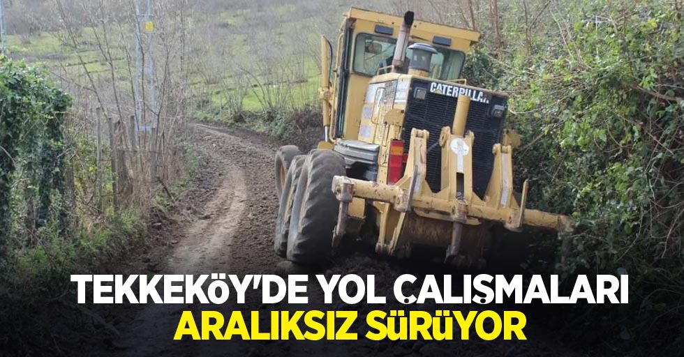 Tekkeköy'de yol çalışmaları aralıksız sürüyor