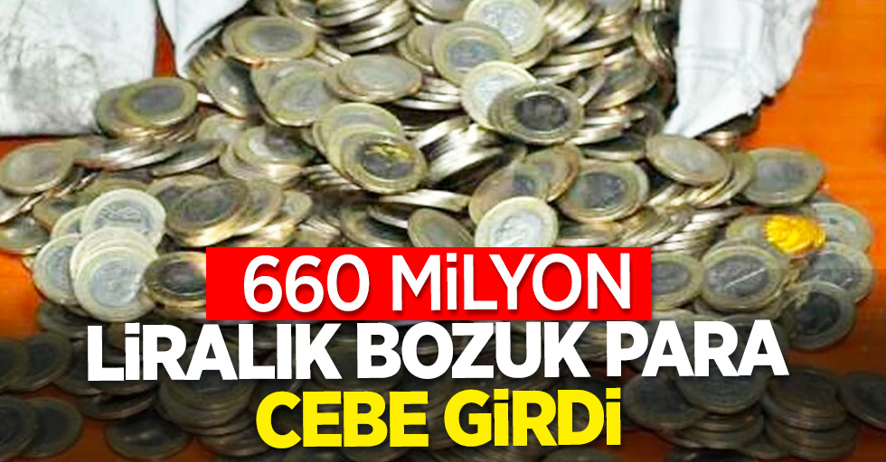 660 Milyon liralık bozuk para cebe girdi