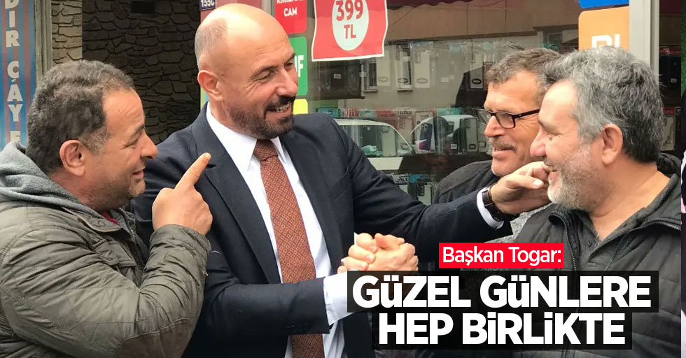 Başkan Togar: Güzel günlere hep birlikte