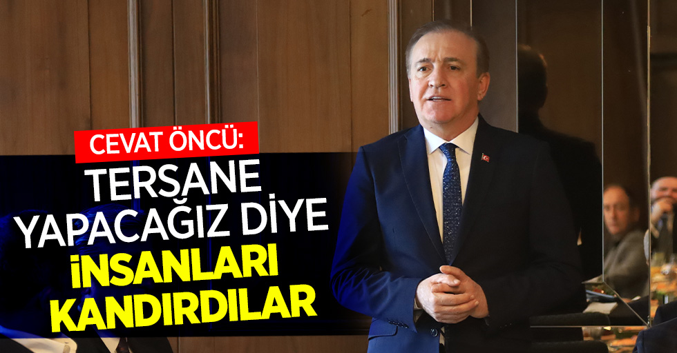 Cevat Öncü: Tersane yapacağız diye insanları kandırdılar