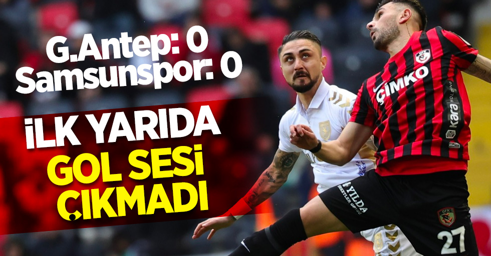 G.Antep 0 Samsunspor 0 İLK YARIDA GOL SESİ ÇIKMADI