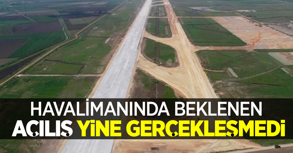 Havalimanında beklenen açılış yine gerçekleşmedi