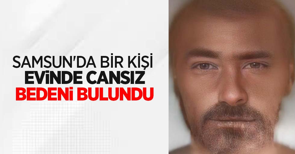 Samsun'da bir kişi evinde cansız bedeni bulundu