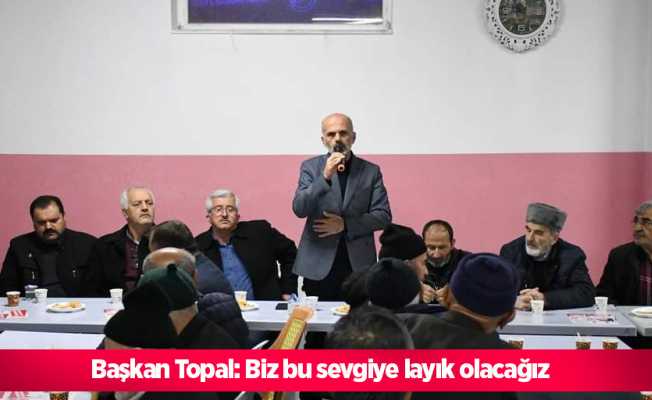 Başkan Topal: Biz bu sevgiye layık olacağız