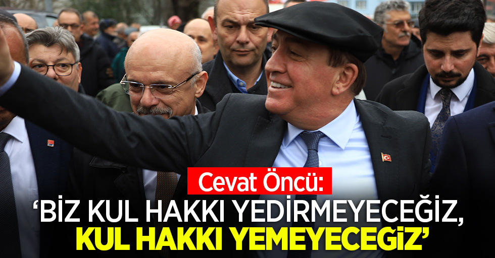 Cevat Öncü,Biz kul hakkı yedirmeyeceğiz, kul hakkı yemeyeceğiz