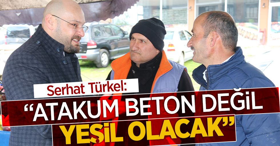 Serhat Türkel: "Atakum beton değil yeşil olacak"