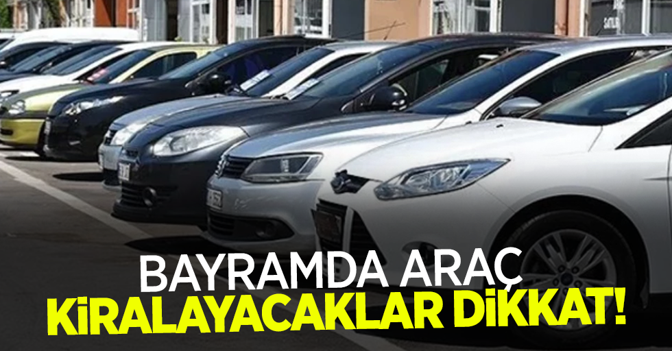 Bayramda araç kiralayacaklar dikkat!