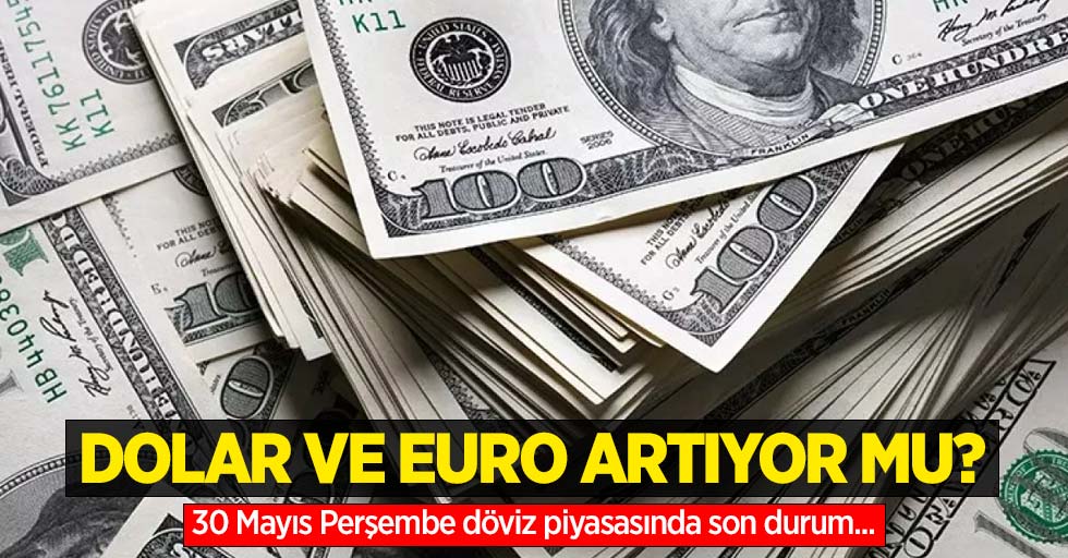 30 Mayıs Perşembe dolar ne kadar oldu, euro ne kadar?