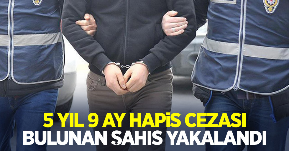 5 yıl 9 ay hapis cezası bulunan şahıs yakalandı