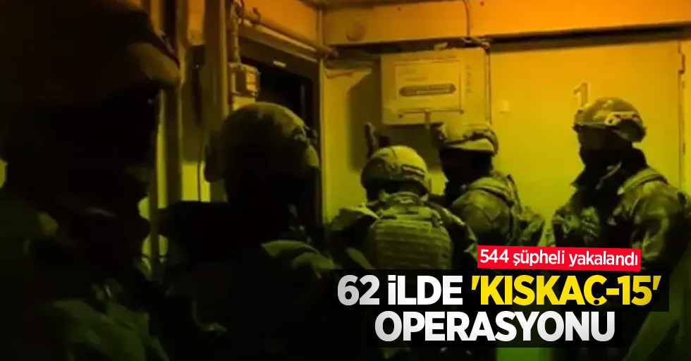 62 ilde 'Kıskaç-15' operasyonu: 544 şüpheli yakalandı