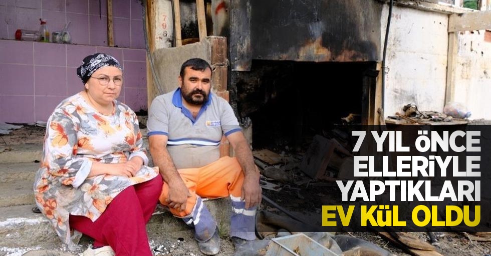 7 yıl önce elleriyle yaptıkları ev kül oldu