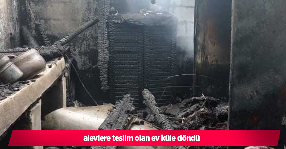 alevlere teslim olan ev küle döndü