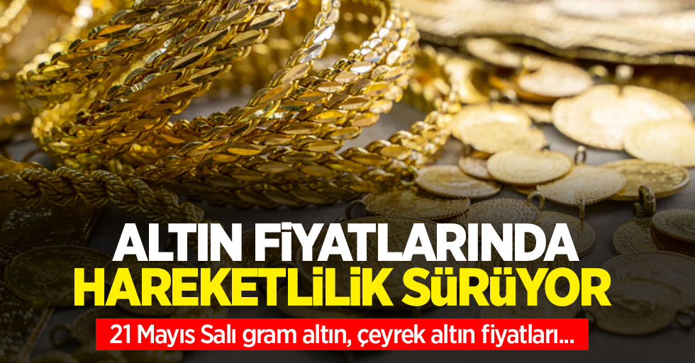 Altın fiyatları ne kadar? 21 Mayıs Salı gram altın, çeyrek altın fiyatları...