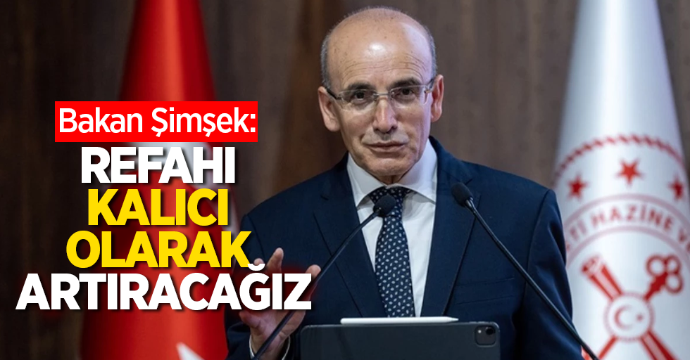 Bakan Şimşek: Refahı kalıcı olarak artıracağız