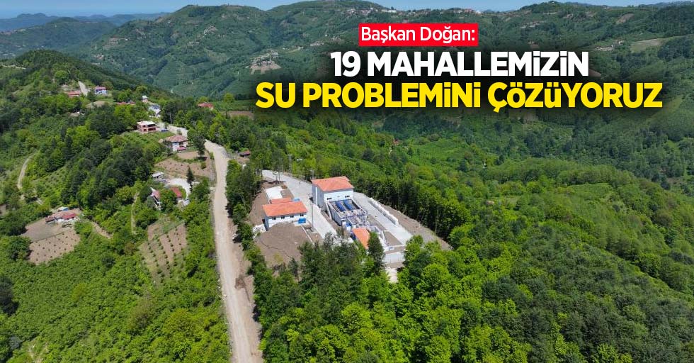 Başkan Doğan: “19 mahallemizin su problemini çözüyoruz”