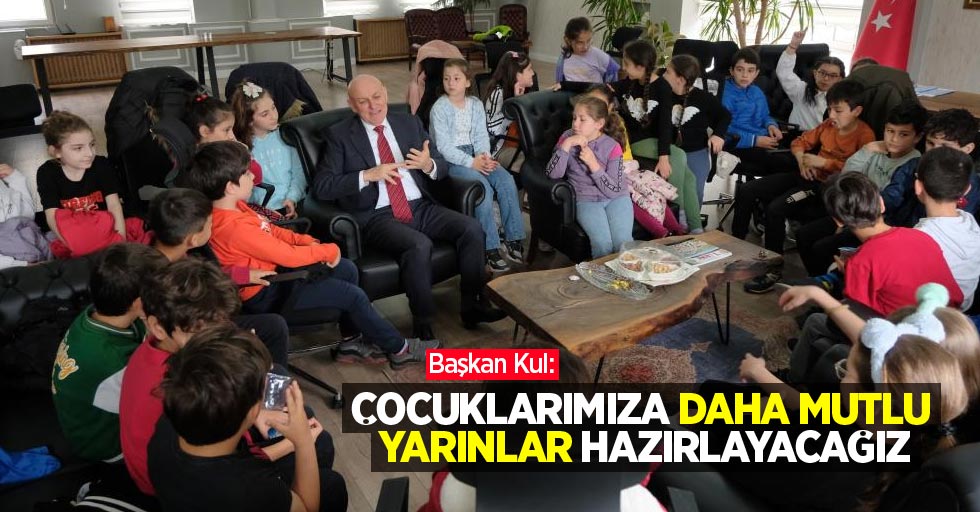 Başkan Kul: “Çocuklarımıza daha mutlu yarınlar hazırlayacağız"