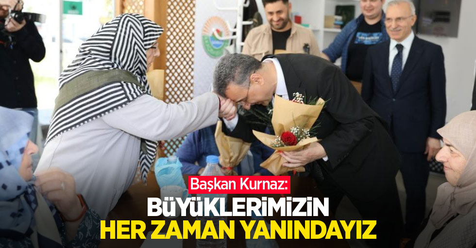 Başkan Kurnaz: "Büyüklerimizin her zaman yanındayız"