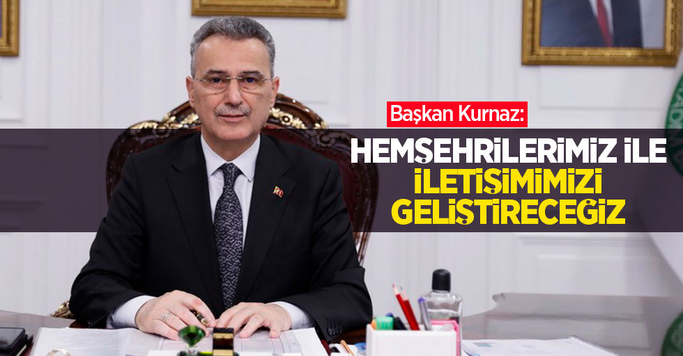 Başkan Kurnaz: “Hemşehrilerimiz ile iletişimimizi geliştireceğiz”