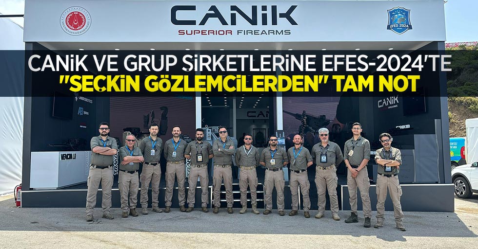 CANiK ve Grup şirketlerine EFES-2024’te “seçkin gözlemcilerden” tam not