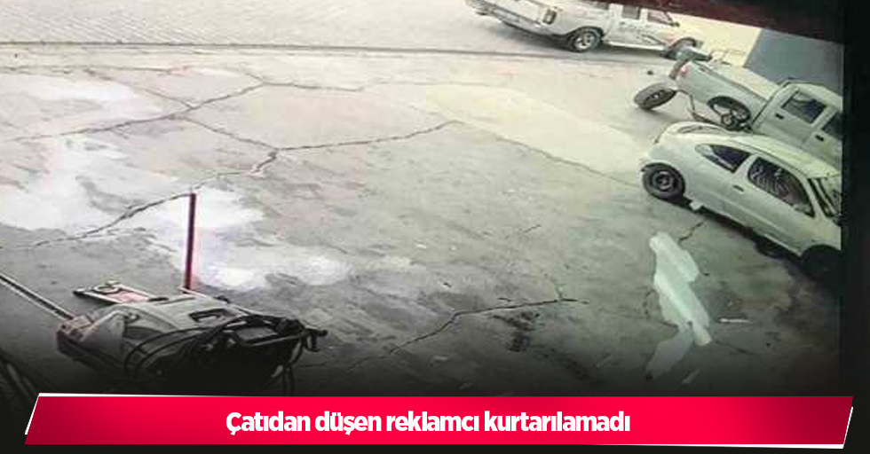 Çatıdan düşen reklamcı kurtarılamadı