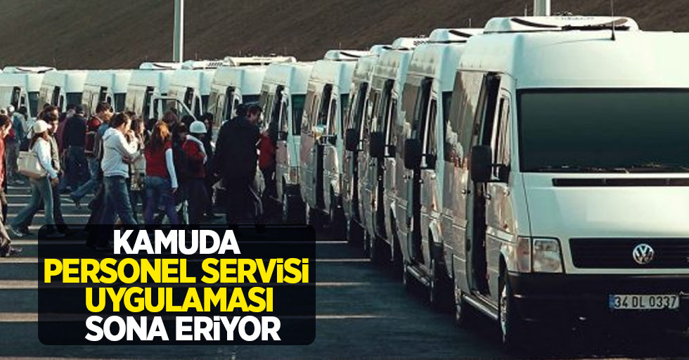 Kamuda personel servisi uygulaması sona eriyor