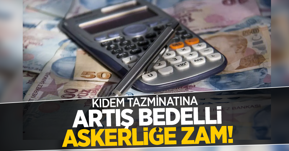 Kıdem tazminatına artış bedelli askerliğe zam