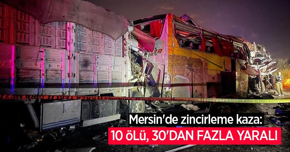 Mersin'de zincirleme kaza: 10 ölü, 30'dan fazla yaralı
