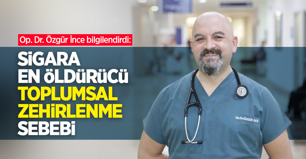 Op. Dr. Özgür İnce bilgilendirdi: Sigara, en öldürücü toplumsal zehirlenme sebebi